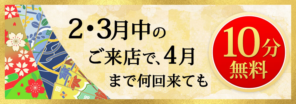 2、3月中のご来店で4月まで何回来ても10分無料